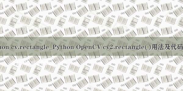 python cv.rectangle_Python OpenCV cv2.rectangle()用法及代码示例