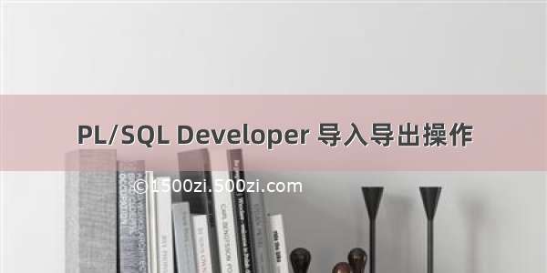 PL/SQL Developer 导入导出操作
