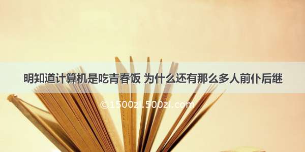 明知道计算机是吃青春饭 为什么还有那么多人前仆后继