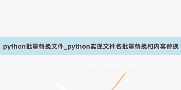 python批量替换文件_python实现文件名批量替换和内容替换