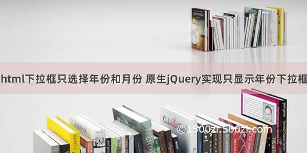 html下拉框只选择年份和月份 原生jQuery实现只显示年份下拉框