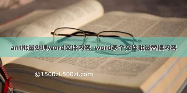 ant批量处理word文件内容_word多个文件批量替换内容