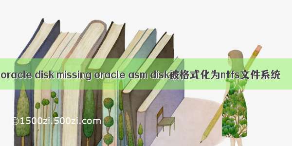 oracle disk missing oracle asm disk被格式化为ntfs文件系统
