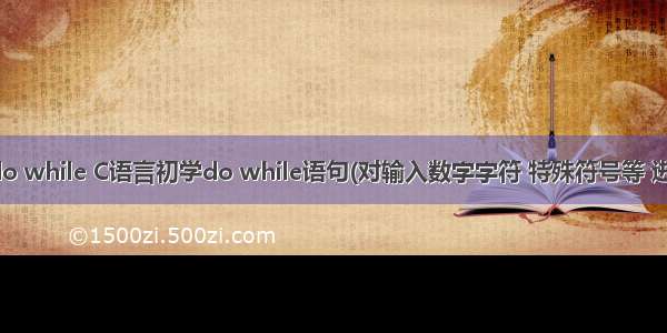 组合数字c语言do while C语言初学do while语句(对输入数字字符 特殊符号等 进行统计).docx...