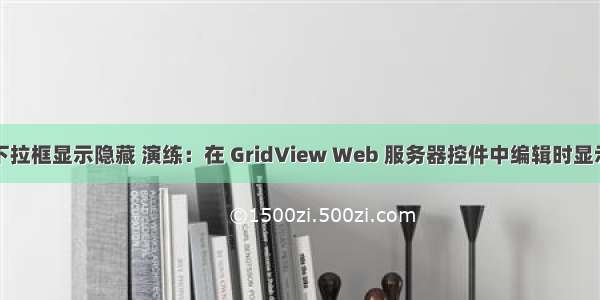 服务器控件下拉框显示隐藏 演练：在 GridView Web 服务器控件中编辑时显示下拉列表...
