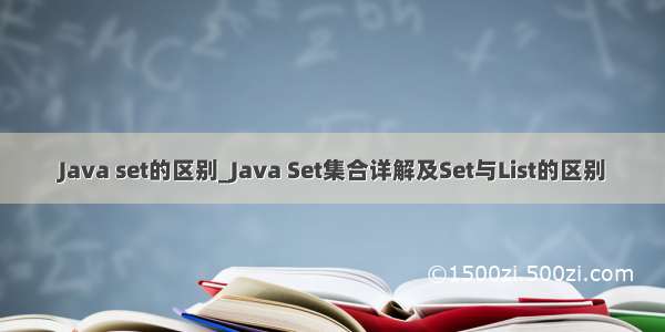 Java set的区别_Java Set集合详解及Set与List的区别