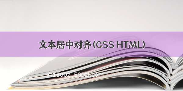 文本居中对齐(CSS HTML)