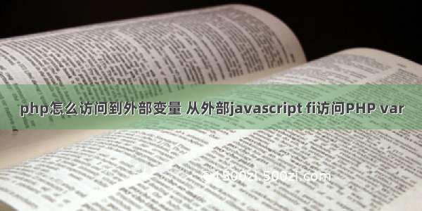 php怎么访问到外部变量 从外部javascript fi访问PHP var