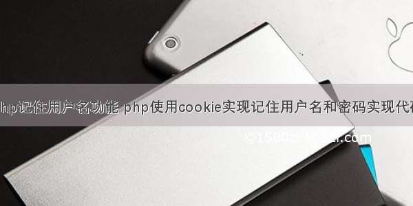 php记住用户名功能 php使用cookie实现记住用户名和密码实现代码