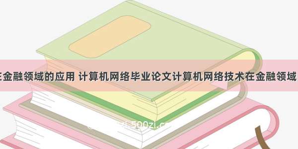 计算机网络在金融领域的应用 计算机网络毕业论文计算机网络技术在金融领域的应用.pdf...