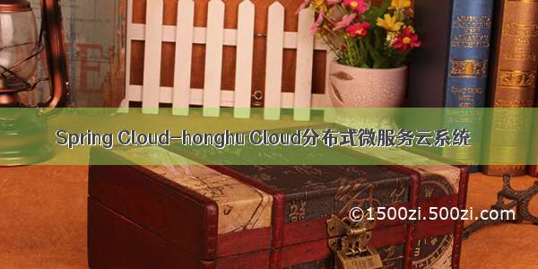 Spring Cloud-honghu Cloud分布式微服务云系统