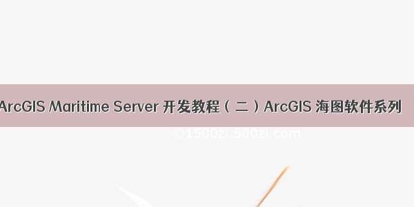 ArcGIS Maritime Server 开发教程（二）ArcGIS 海图软件系列