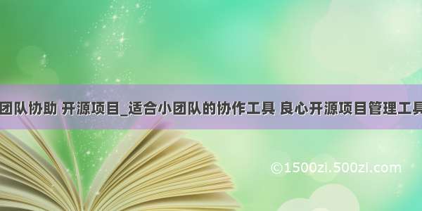 团队协助 开源项目_适合小团队的协作工具 良心开源项目管理工具