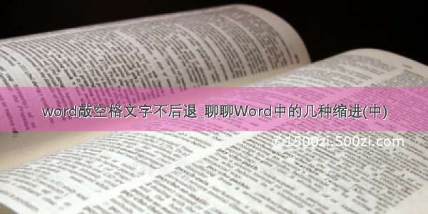 word敲空格文字不后退_聊聊Word中的几种缩进(中)