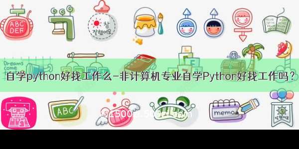 自学python好找工作么-非计算机专业自学Python好找工作吗？