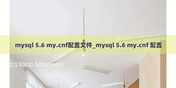 mysql 5.6 my.cnf配置文件_mysql 5.6 my.cnf 配置