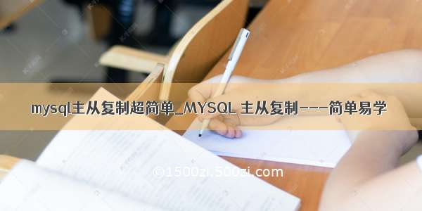 mysql主从复制超简单_MYSQL 主从复制---简单易学