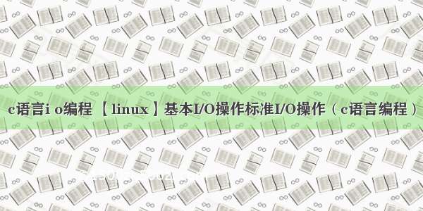 c语言i o编程 【linux】基本I/O操作标准I/O操作（c语言编程）