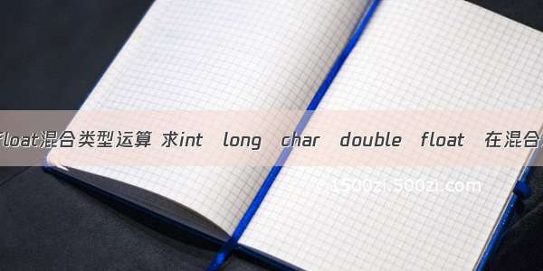 c语言char float混合类型运算 求int long char double float 在混合运算中的自