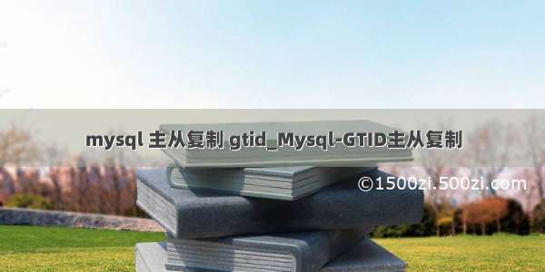 mysql 主从复制 gtid_Mysql-GTID主从复制