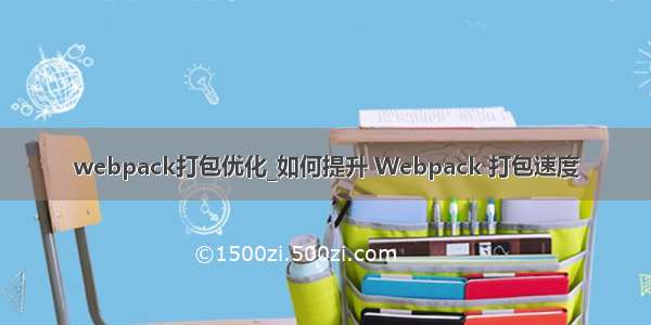 webpack打包优化_如何提升 Webpack 打包速度