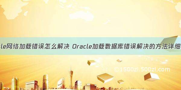 oracle网络加载错误怎么解决 Oracle加载数据库错误解决的方法详细教程