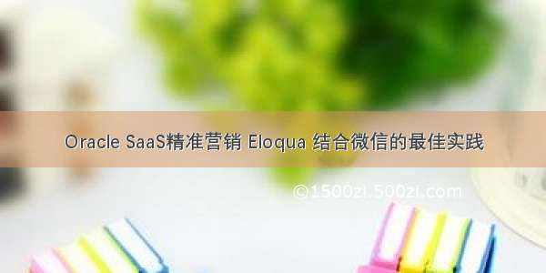 Oracle SaaS精准营销 Eloqua 结合微信的最佳实践