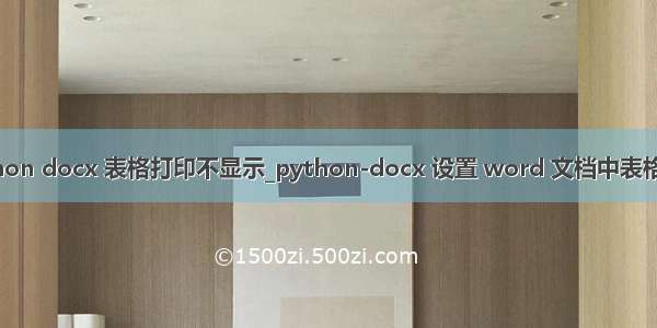 python docx 表格打印不显示_python-docx 设置 word 文档中表格格式