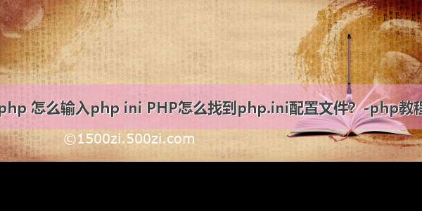 php 怎么输入php ini PHP怎么找到php.ini配置文件？-php教程