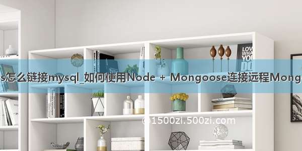 mongooes怎么链接mysql_如何使用Node + Mongoose连接远程MongoDB数据库