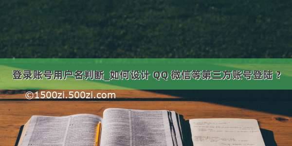 登录账号用户名判断_如何设计 QQ 微信等第三方账号登陆 ？