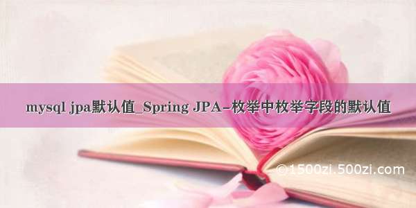 mysql jpa默认值_Spring JPA-枚举中枚举字段的默认值