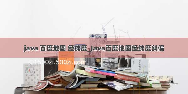 java 百度地图 经纬度_Java百度地图经纬度纠偏