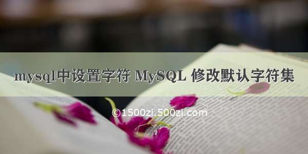 mysql中设置字符 MySQL 修改默认字符集