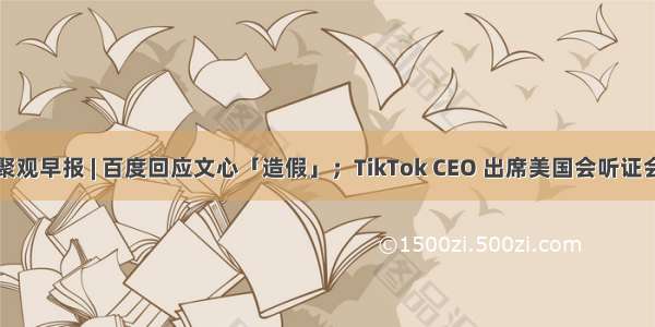 聚观早报 | 百度回应文心「造假」；TikTok CEO 出席美国会听证会