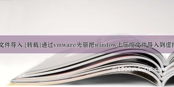 linux将压缩文件导入 [转载]通过vmware光驱把window上压缩文件导入到虚拟机中linux...