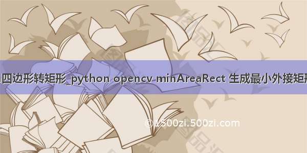 python四边形转矩形_python opencv minAreaRect 生成最小外接矩形的方法
