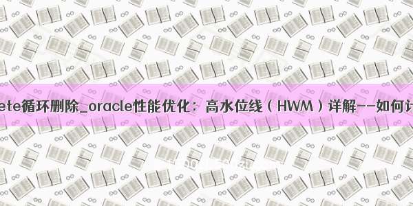 oracle delete循环删除_oracle性能优化：高水位线（HWM）详解--如何计算HWM