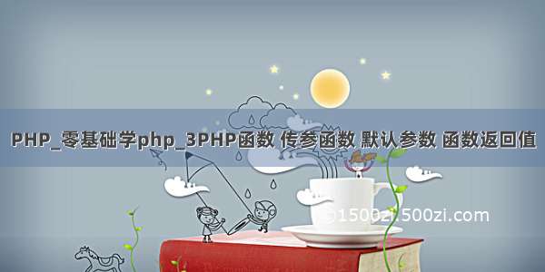 PHP_零基础学php_3PHP函数 传参函数 默认参数 函数返回值