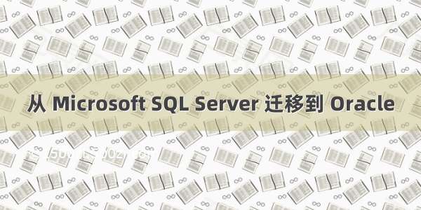 从 Microsoft SQL Server 迁移到 Oracle