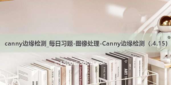 canny边缘检测_每日习题-图像处理-Canny边缘检测（.4.15）