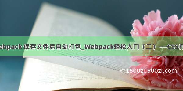 webpack 保存文件后自动打包_Webpack轻松入门（二）——CSS打包