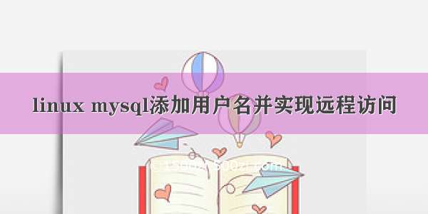 linux mysql添加用户名并实现远程访问