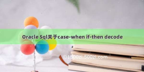 Oracle Sql关于case-when if-then decode