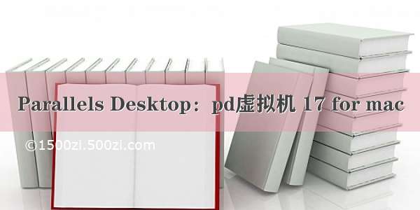 Parallels Desktop：pd虚拟机 17 for mac