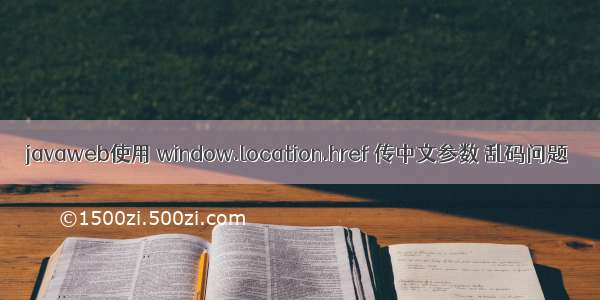 javaweb使用 window.location.href 传中文参数 乱码问题