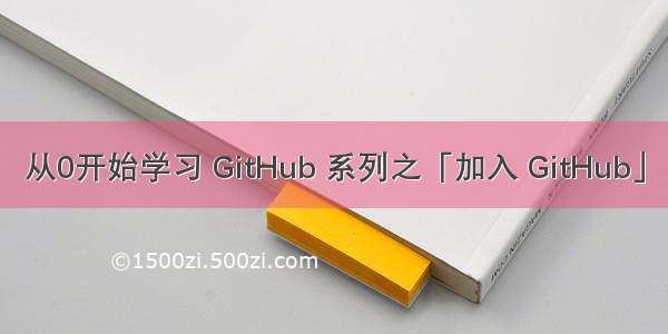 从0开始学习 GitHub 系列之「加入 GitHub」