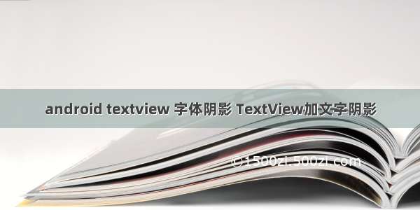 android textview 字体阴影 TextView加文字阴影