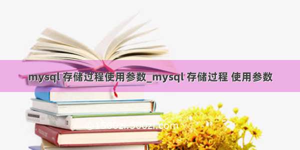 mysql 存储过程使用参数_mysql 存储过程 使用参数