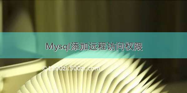 Mysql添加远程访问权限
